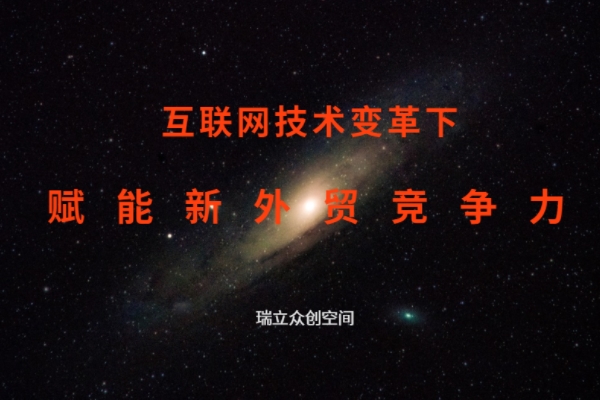 互联网技术变革下，赋能新外贸竞争力